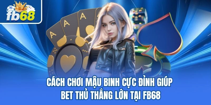 Cách Chơi Mậu Binh Cực Đỉnh Giúp Bet Thủ Thắng Lớn Tại Fb68 5 Cách Chơi Mậu Binh Cực Đỉnh Giúp Bet Thủ Thắng Lớn Tại Fb68